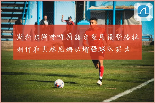 斯科尔斯呼吁图赫尔重用福登格拉利什和贝林厄姆以增强球队实力