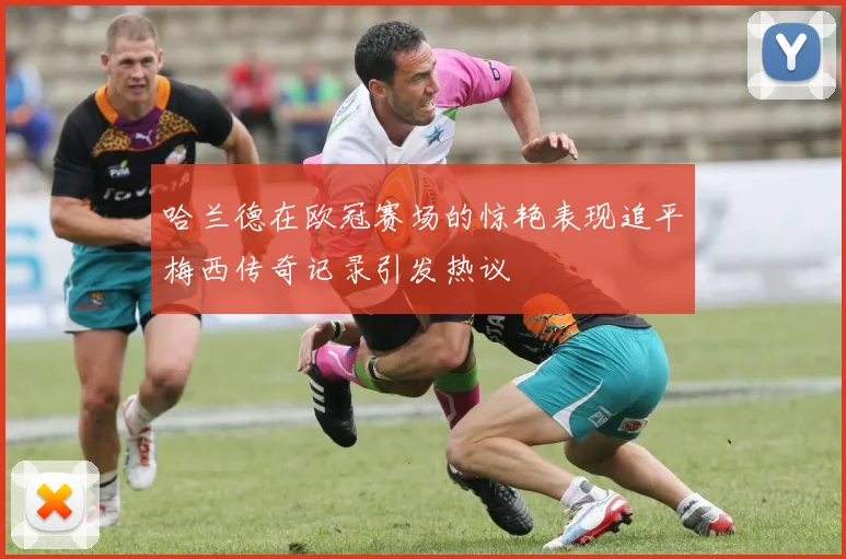 哈兰德在欧冠赛场的惊艳表现追平梅西传奇记录引发热议