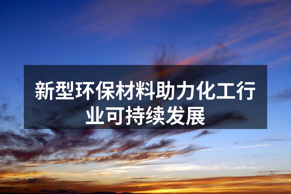 新型环保材料助力化工行业可持续发展