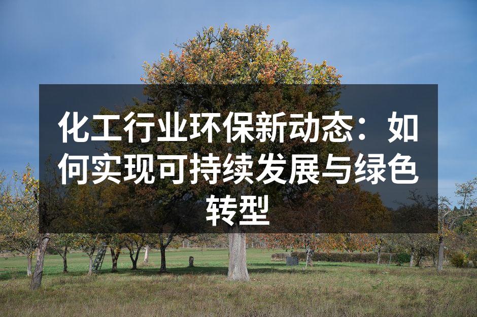 化工行业环保新动态：如何实现可持续发展与绿色转型